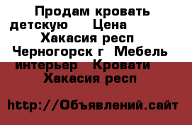 Продам кровать детскую.  › Цена ­ 8 000 - Хакасия респ., Черногорск г. Мебель, интерьер » Кровати   . Хакасия респ.